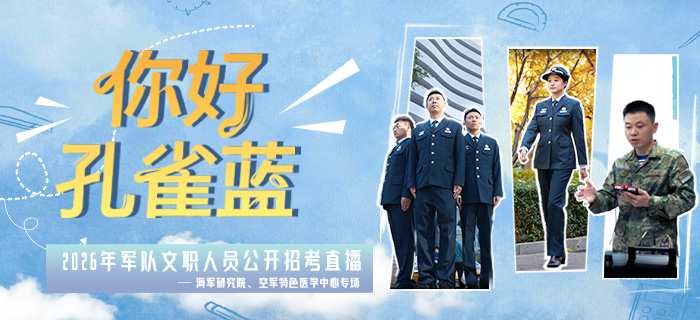 直播回放：“你好·孔雀蓝”2026年军队文职人员公开招考直播——海军研究院、空军特色医学中心专场