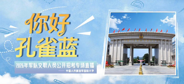 直播回放：“你好·孔雀蓝”2026年军队文职人员公开招考专场直播——中国人民解放军国防大学