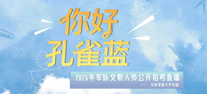 直播回放：“你好·孔雀蓝”2026年军队文职人员公开招考直播——空军军医大学专场