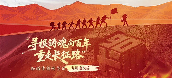 直播回放：“寻根铸魂向百年·重走长征路”融媒体特别节目：贵州遵义篇