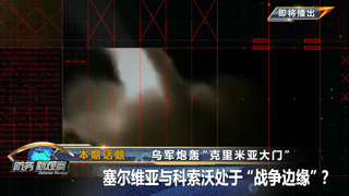 乌军炮轰“克里米亚大门” 塞尔维亚与科索沃处于“战争边缘”？