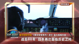 春节特别节目 《美日安保条约》进行“最大规模升级” 战后80年 日本再次面临历史之问