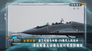 波兰拟援乌米格-29换无人机技术 泽连斯基主张俄乌按对等原则撤军