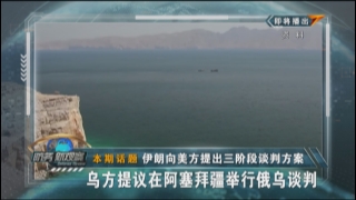 伊朗向美方提出三阶段谈判方案 乌方提议在阿塞拜疆举行俄乌谈判