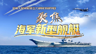 庆祝人民海军成立73周年特别节目 聚焦海军新型舰艇
