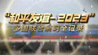 “和平友谊-2023”多国联合演习全记录