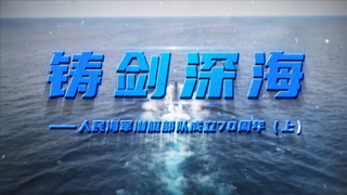 铸剑深海——人民海军潜艇部队成立70周年（上）