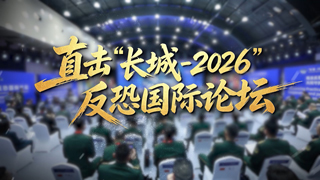  直击“长城-2026”反恐国际论坛