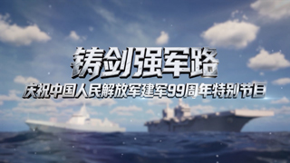 庆祝中国人民解放军建军99周年特别节目 铸剑强军路