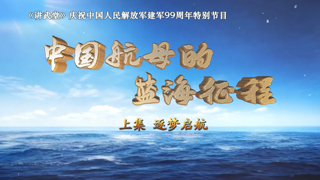 庆祝中国人民解放军建军99周年特别节目 中国航母的蓝海征程 上集 逐梦启航