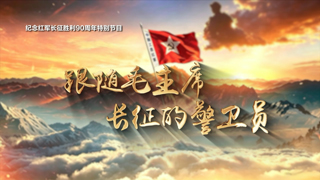 纪念红军长征胜利90周年系列节目《铁流万里写丹心》 跟随毛主席长征的警卫员
